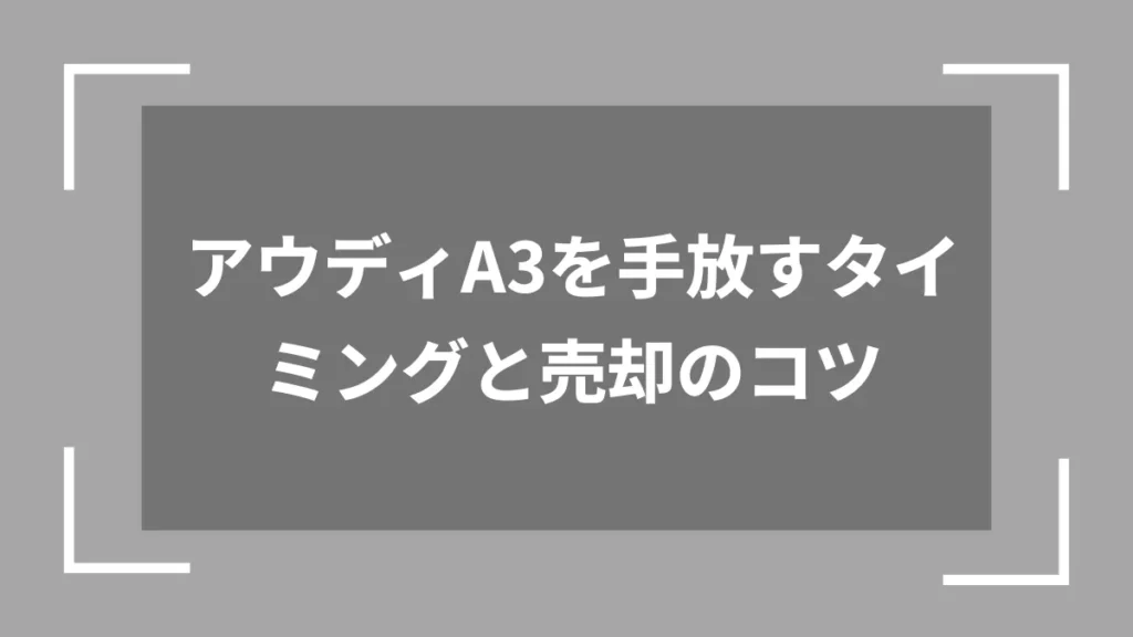 アウディA3を手放すタイミングと売却のコツ