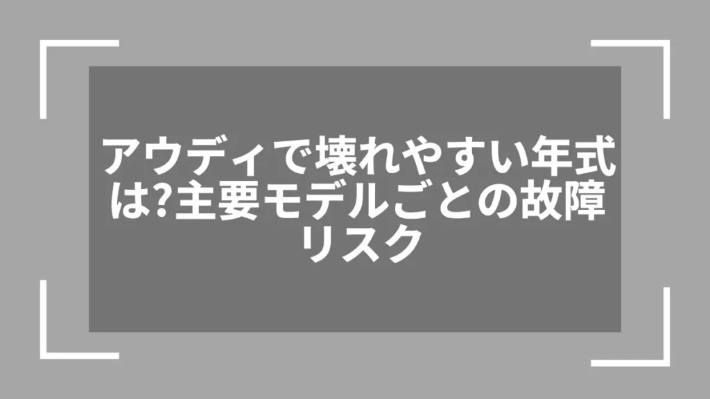 アウディで壊れやすい年式は?主要モデルごとの故障リスク