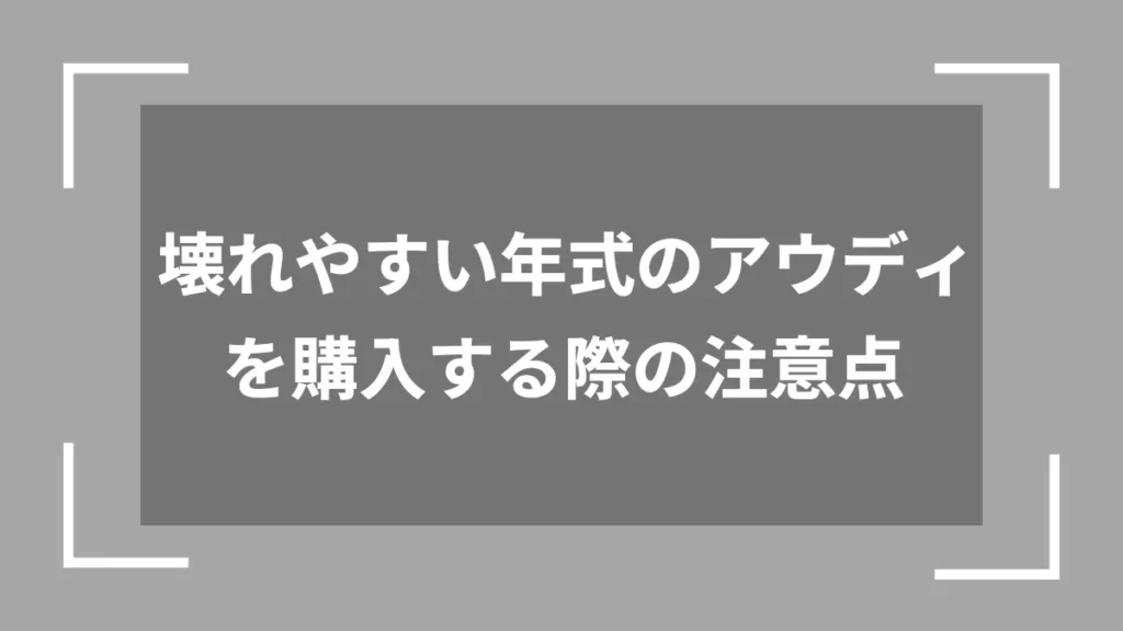 壊れやすい年式のアウディを購入する際の注意点