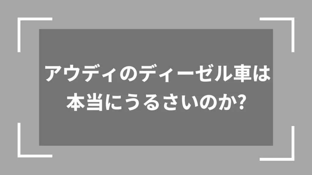 アウディのディーゼル車は本当にうるさいのか？