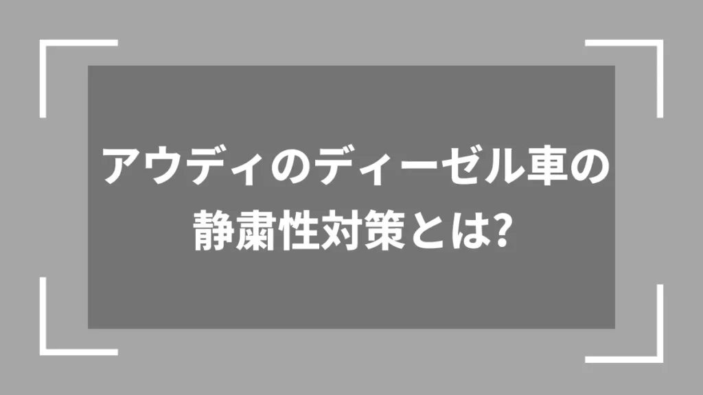 アウディのディーゼル車の静粛性対策とは？