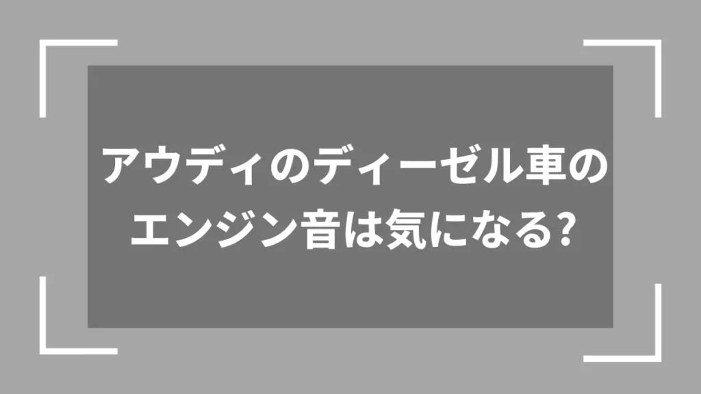 アウディのディーゼル車のエンジン音は気になる？
