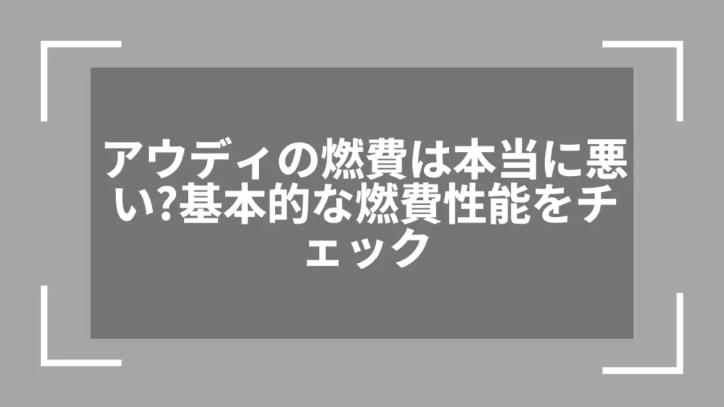 アウディの燃費は本当に悪い？基本的な燃費性能をチェック