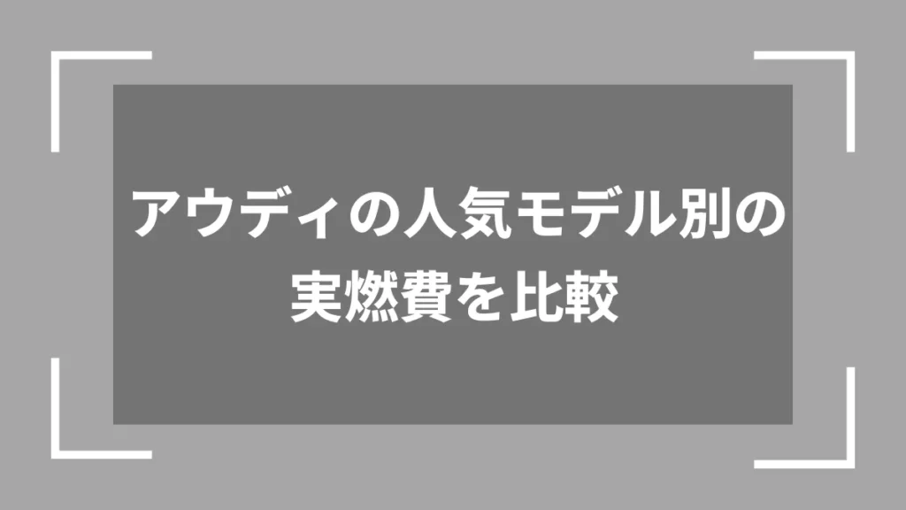 アウディの人気モデル別の実燃費を比較