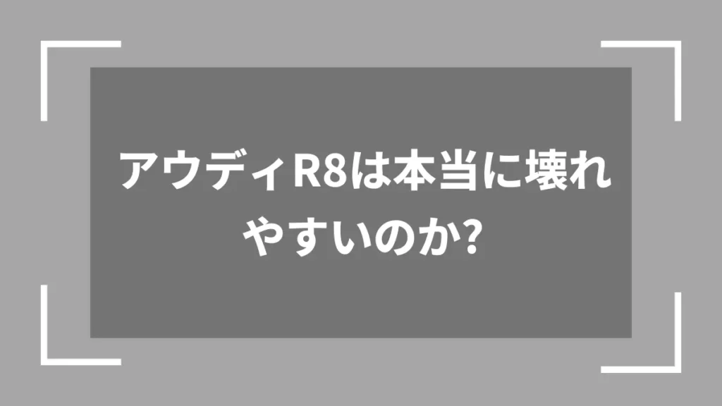 アウディR8は本当に壊れやすいのか?