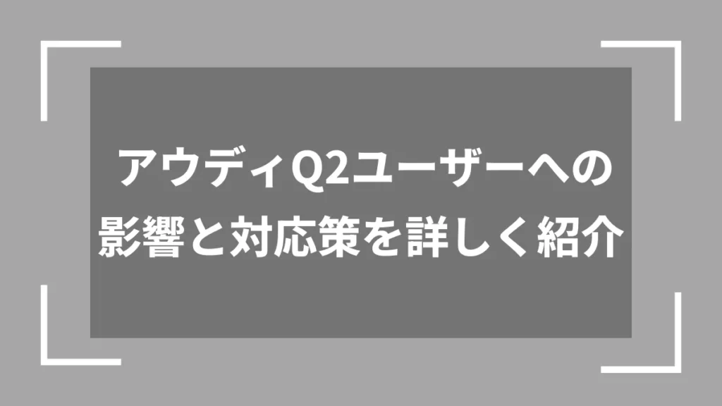 アウディQ2ユーザーへの影響と対応策を詳しく紹介