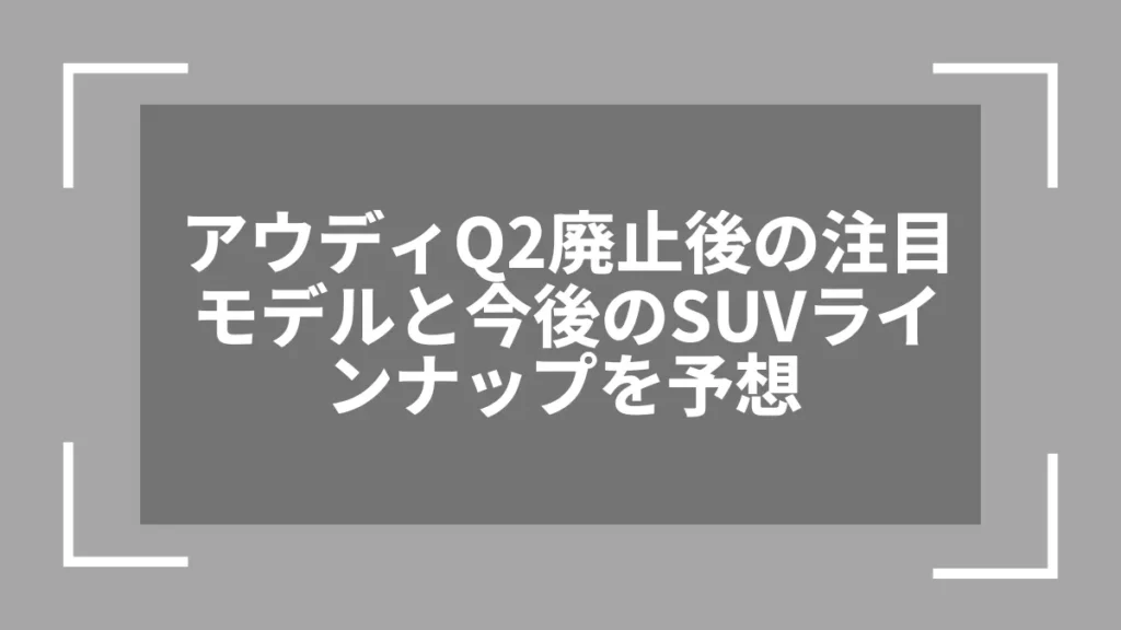 アウディQ2廃止後の注目モデルと今後のSUVラインナップを予想