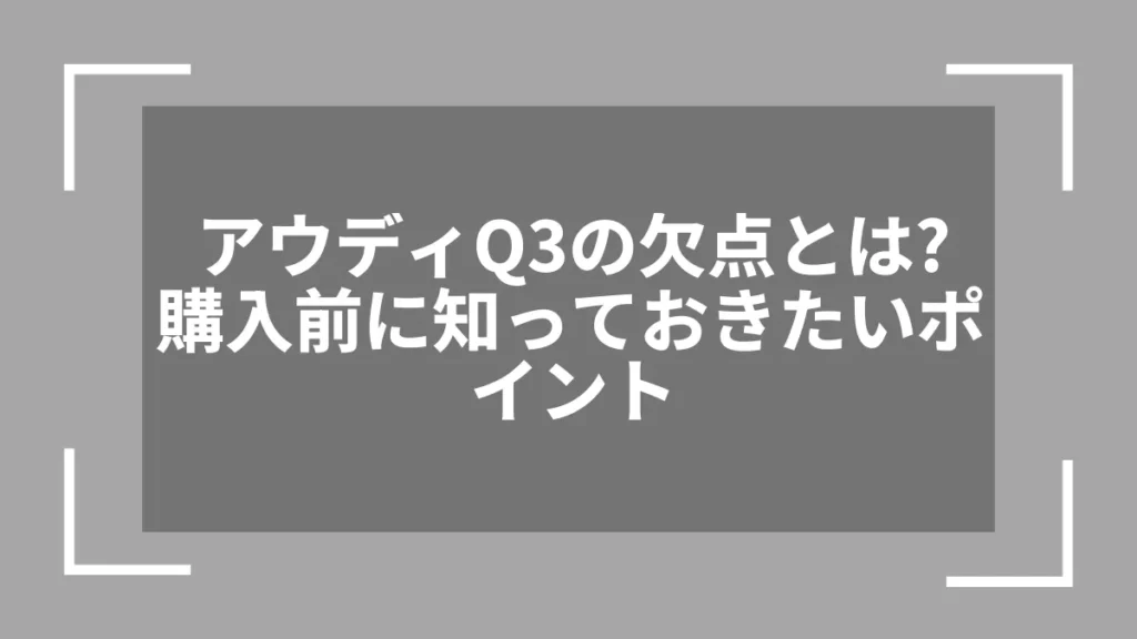 アウディQ3の欠点とは？購入前に知っておきたいポイント