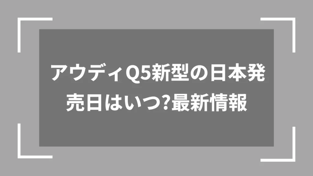 アウディQ5新型の日本発売日はいつ？最新情報