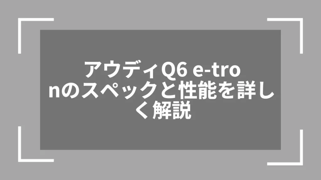 アウディQ6 e-tronのスペックと性能を詳しく解説