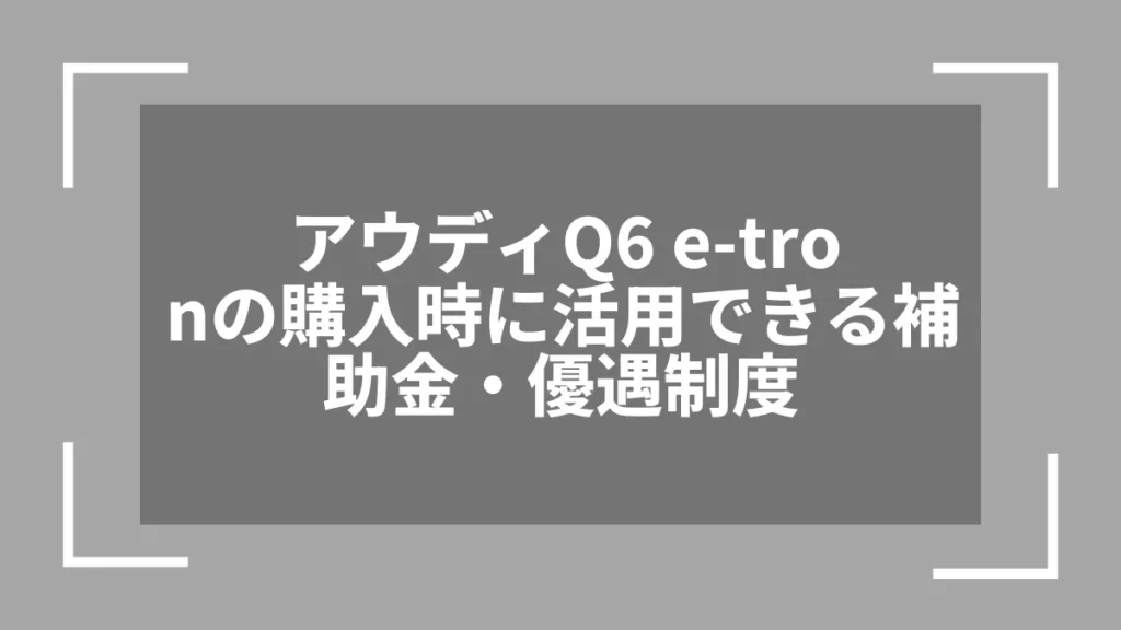 アウディQ6 e-tronの購入時に活用できる補助金・優遇制度
