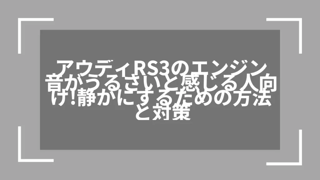 アウディRS3のエンジン音がうるさいと感じる人向け！静かにするための方法と対策