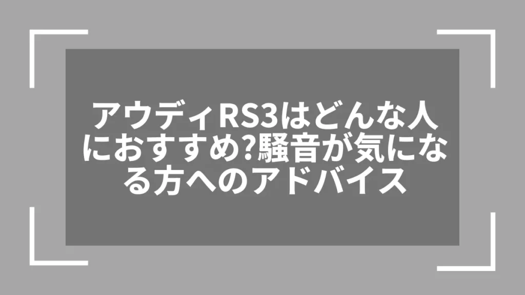 アウディRS3はどんな人におすすめ？騒音が気になる方へのアドバイス