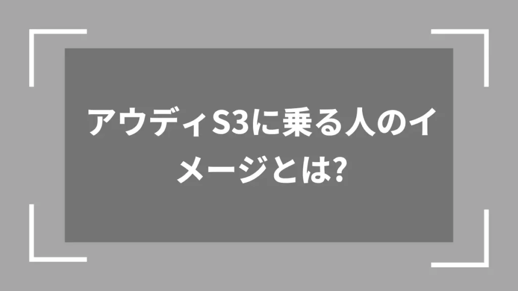 アウディS3に乗る人のイメージとは?