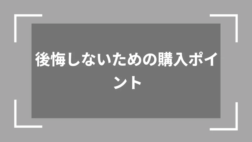 後悔しないための購入ポイント