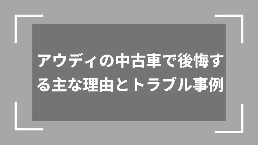 アウディの中古車で後悔する主な理由とトラブル事例