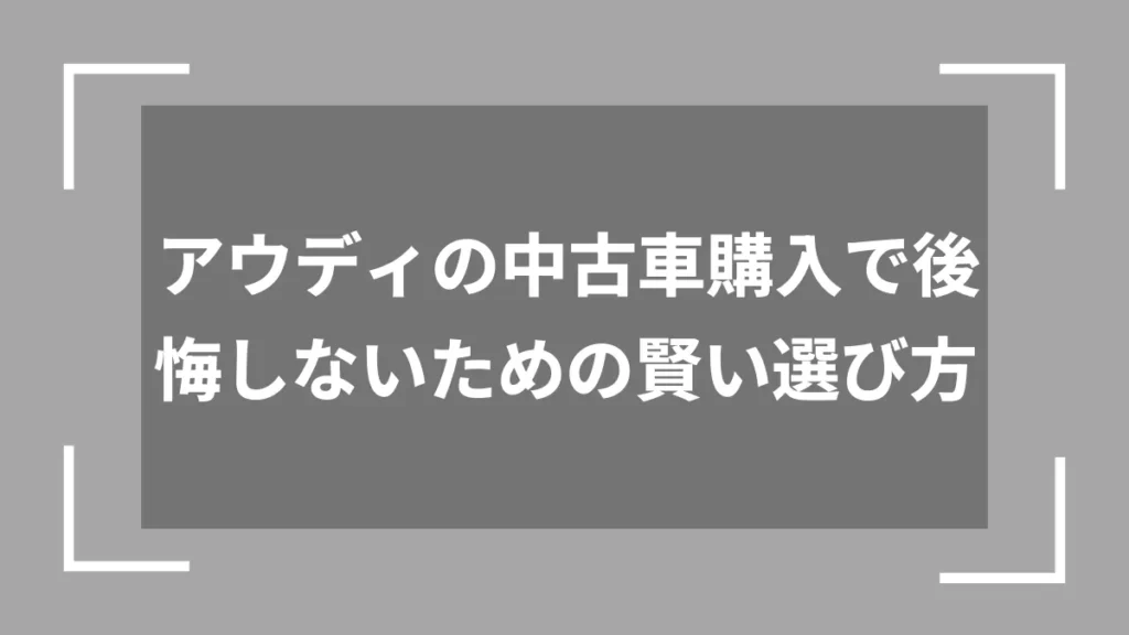 アウディの中古車購入で後悔しないための賢い選び方
