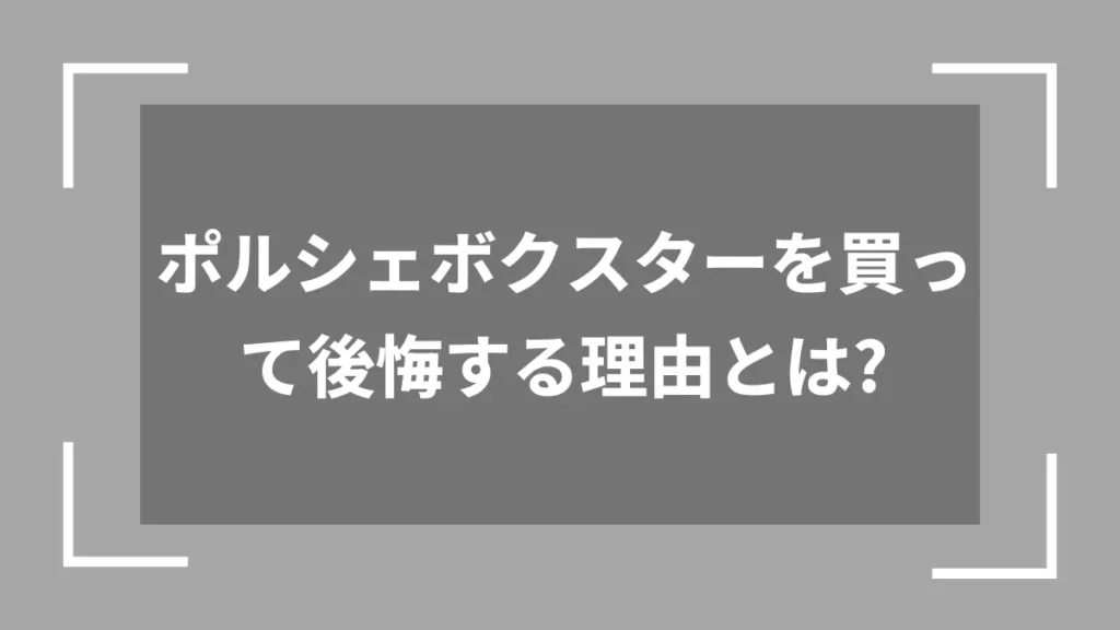 ポルシェボクスターを買って後悔する理由とは？