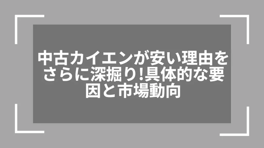 中古カイエンが安い理由をさらに深掘り！具体的な要因と市場動向
