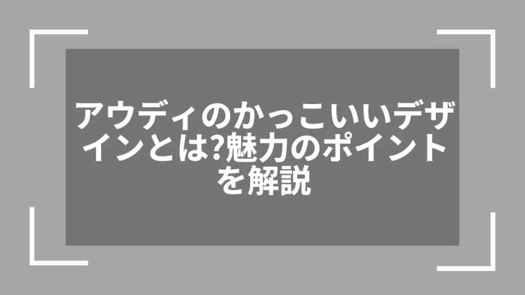 アウディのかっこいいデザインとは？魅力のポイントを解説