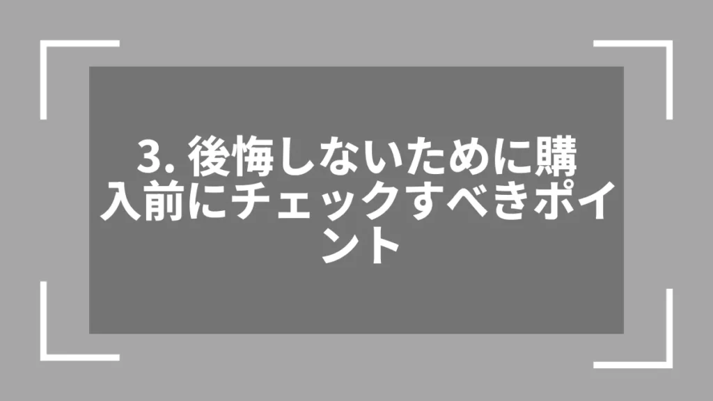 3. 後悔しないために購入前にチェックすべきポイント