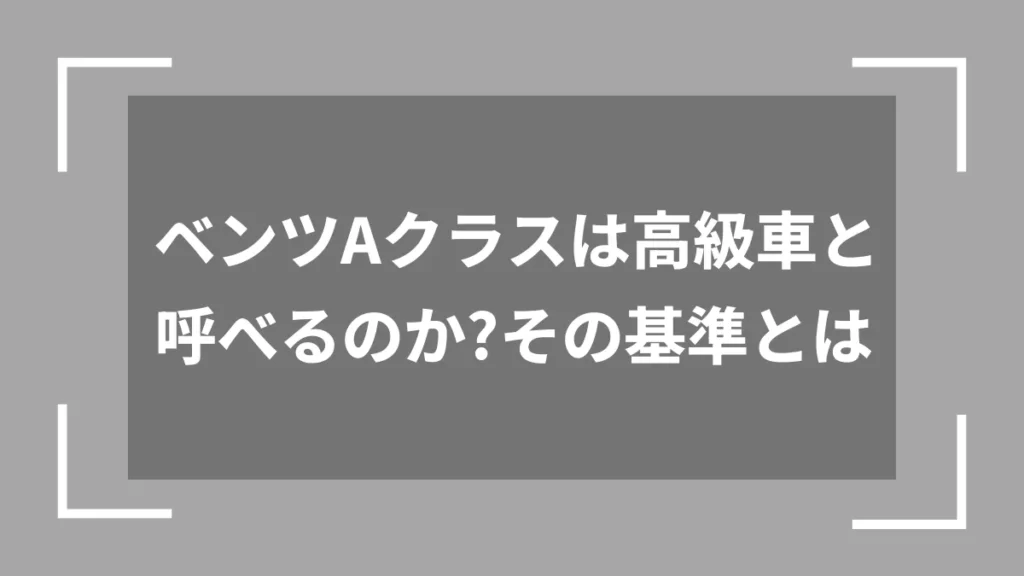 ベンツAクラスは高級車と呼べるのか？その基準とは
