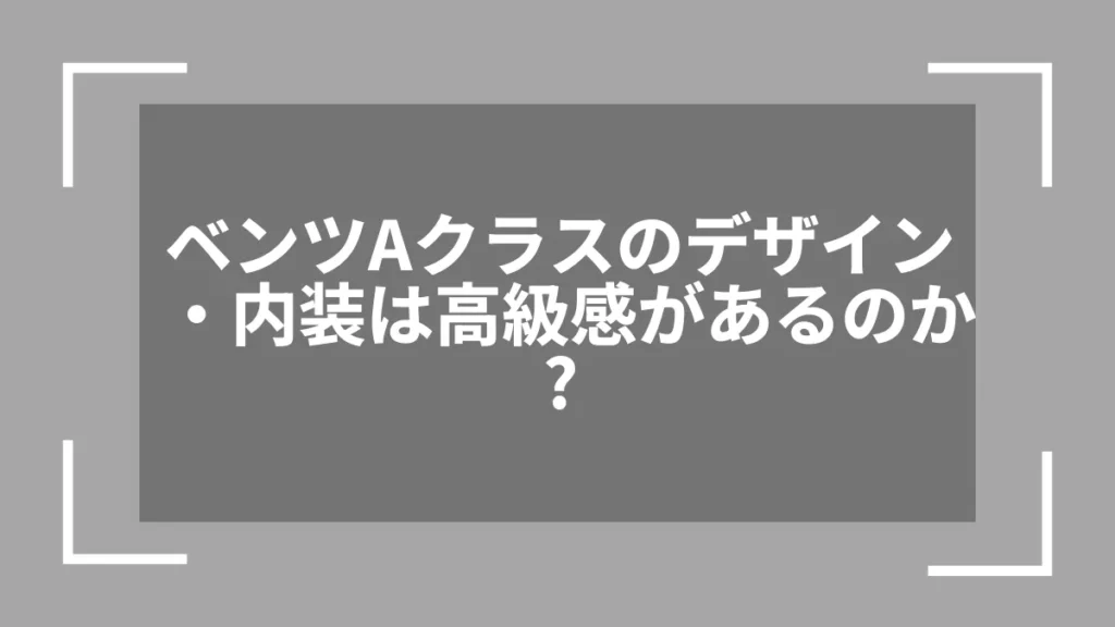ベンツAクラスのデザイン・内装は高級感があるのか？