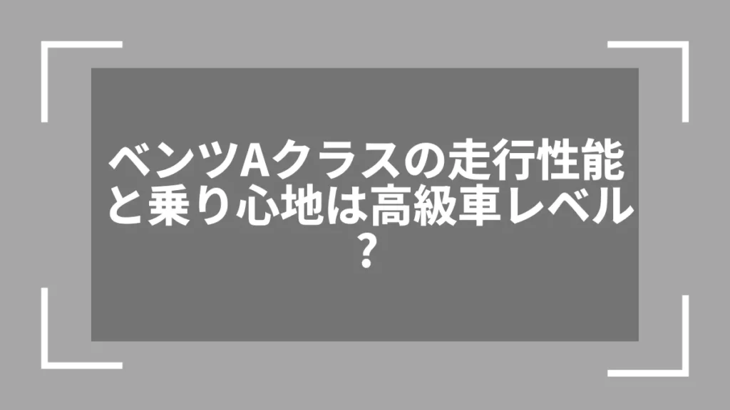 ベンツAクラスの走行性能と乗り心地は高級車レベル？