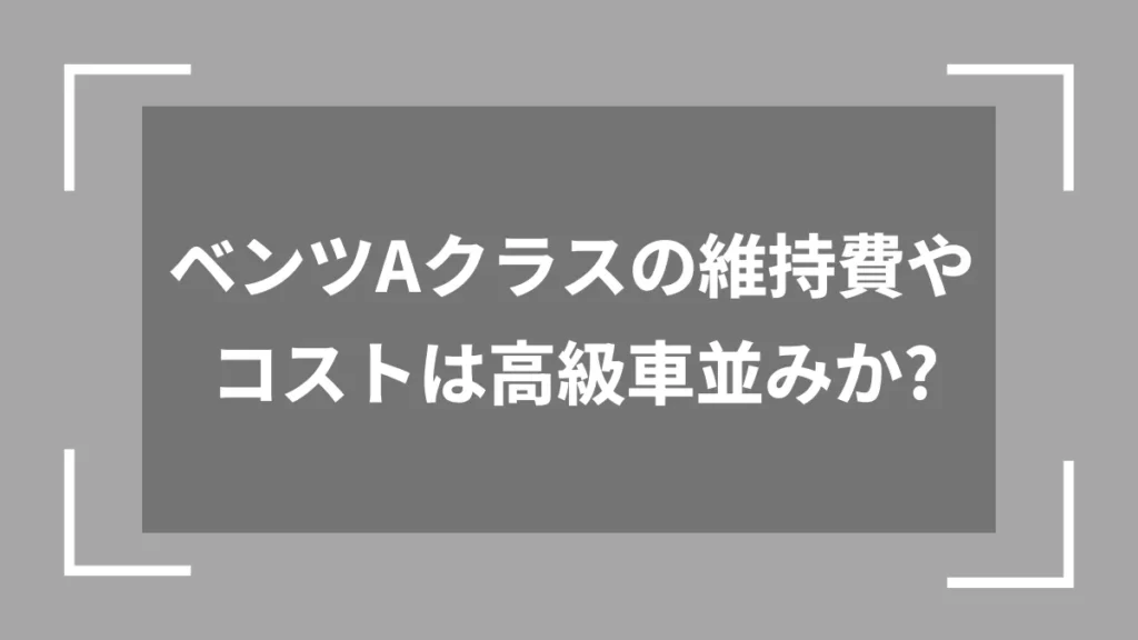 ベンツAクラスの維持費やコストは高級車並みか？