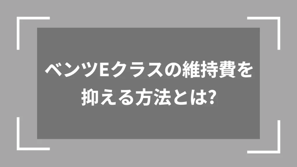 ベンツEクラスの維持費を抑える方法とは？