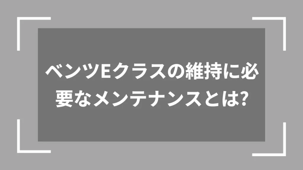 ベンツEクラスの維持に必要なメンテナンスとは？