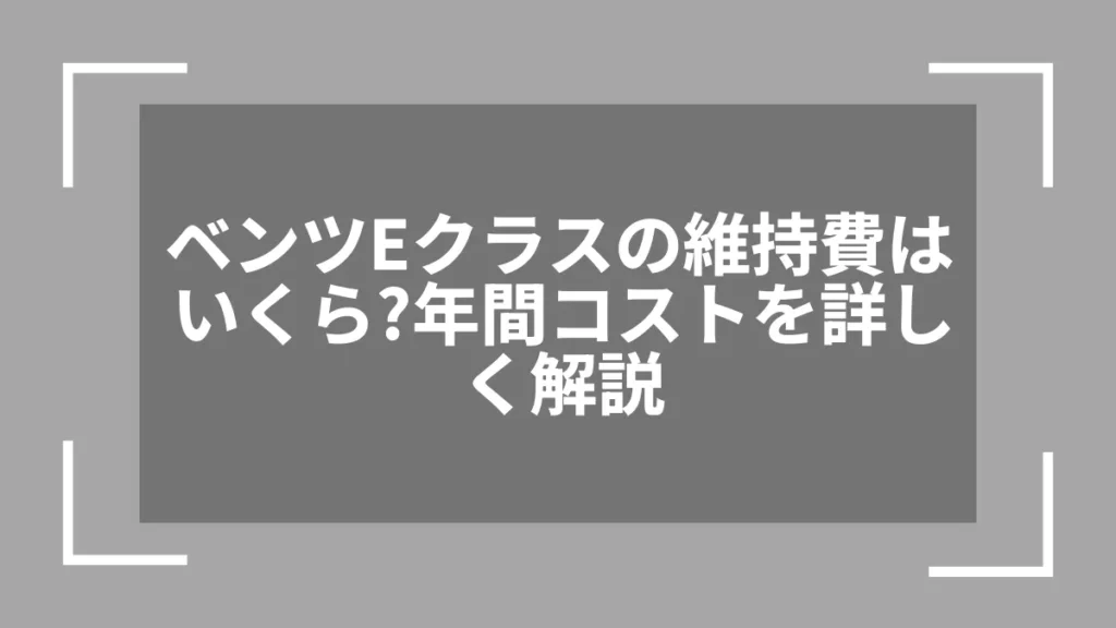ベンツEクラスの維持費はいくら？年間コストを詳しく解説