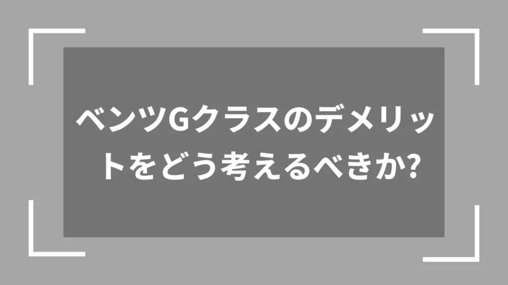 ベンツGクラスのデメリットをどう考えるべきか？