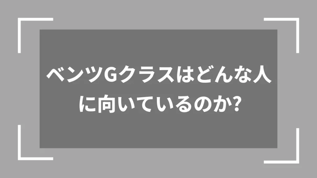 ベンツGクラスはどんな人に向いているのか？