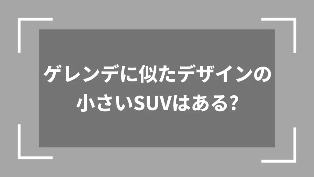 ゲレンデに似たデザインの小さいSUVはある？