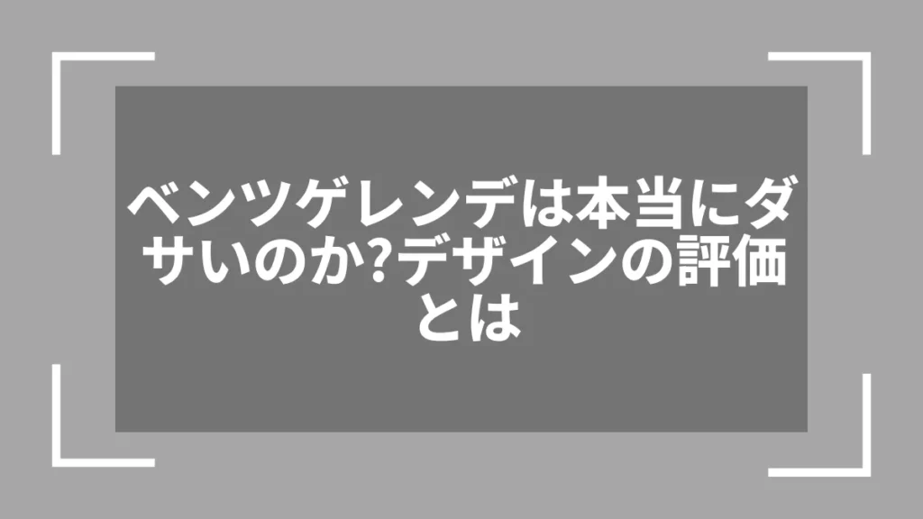 ベンツゲレンデは本当にダサいのか？デザインの評価とは