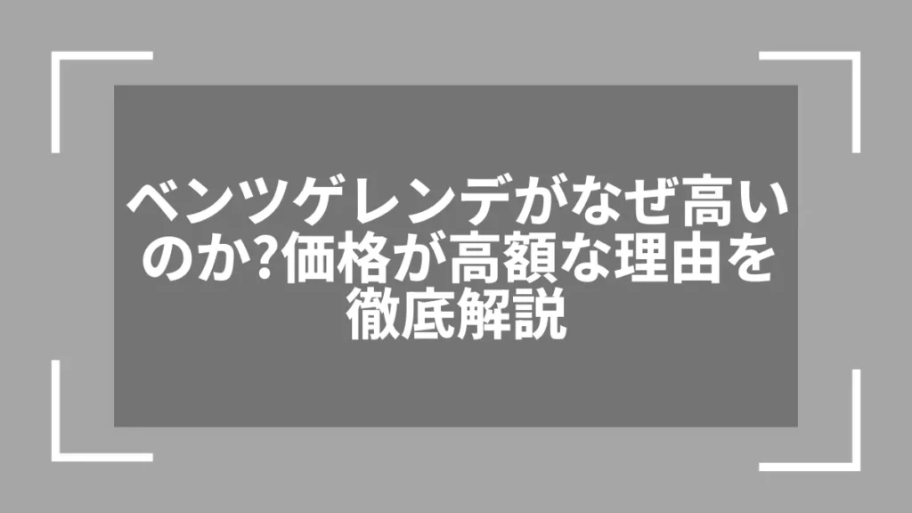 ベンツゲレンデがなぜ高いのか？価格が高額な理由を徹底解説