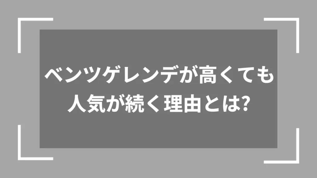 ベンツゲレンデが高くても人気が続く理由とは？