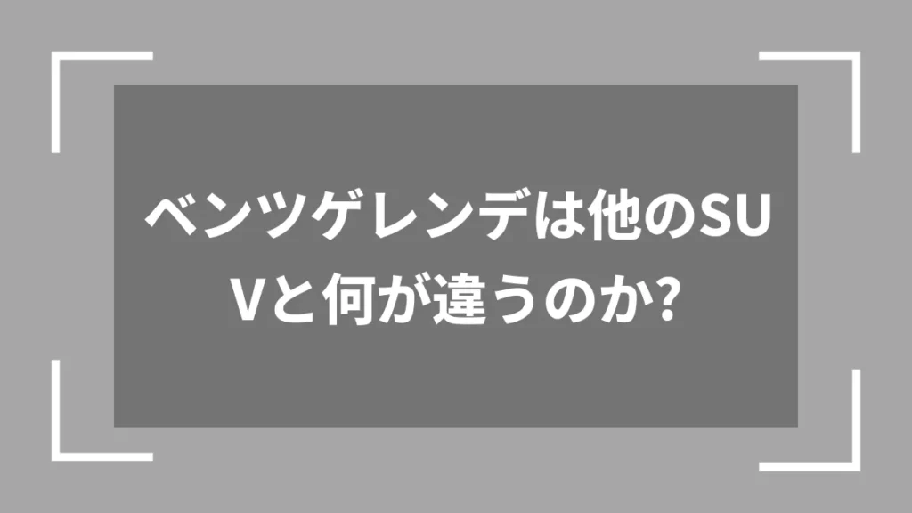 ベンツゲレンデは他のSUVと何が違うのか？