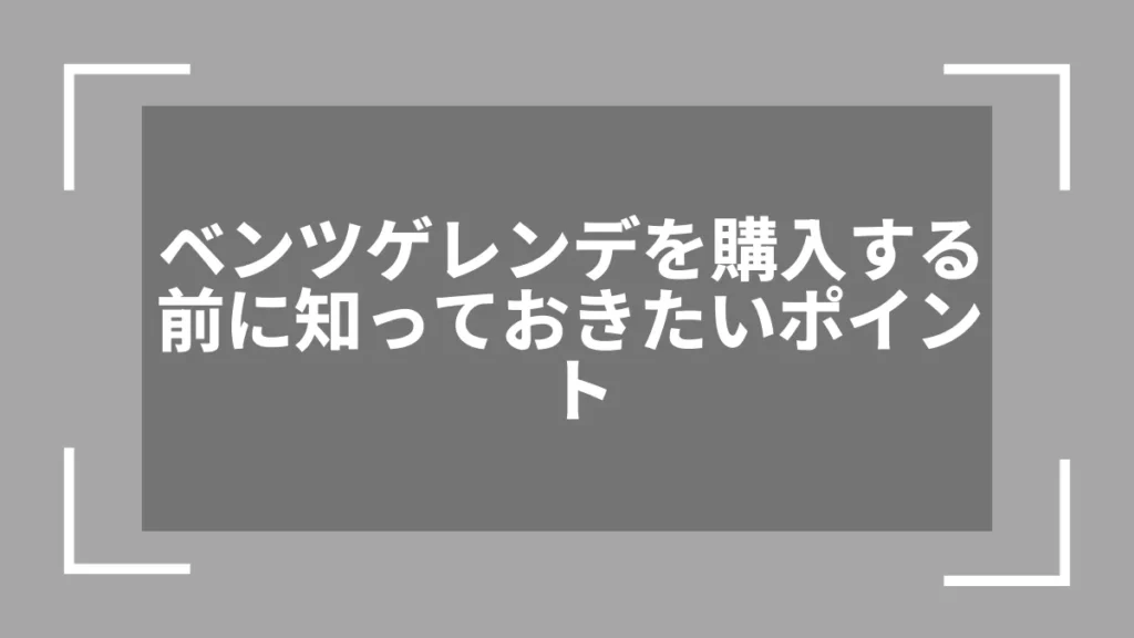 ベンツゲレンデを購入する前に知っておきたいポイント