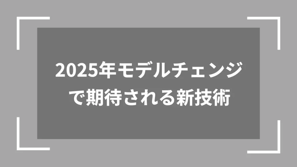 2025年モデルチェンジで期待される新技術