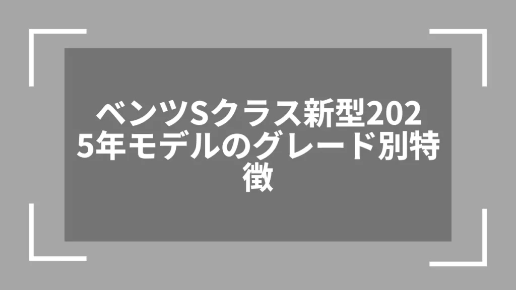ベンツSクラス新型2025年モデルのグレード別特徴