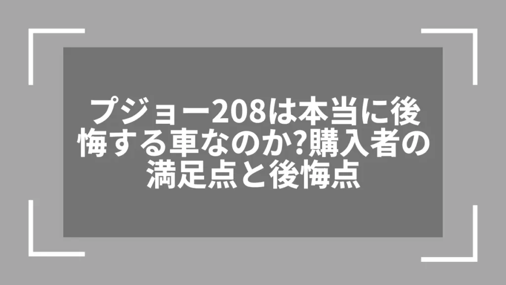 プジョー208は本当に後悔する車なのか？購入者の満足点と後悔点