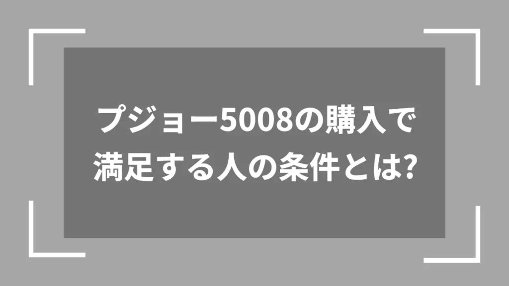 プジョー5008の購入で満足する人の条件とは？