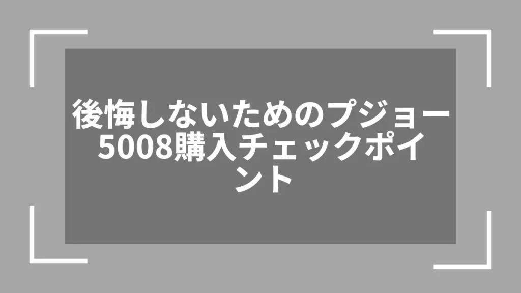 後悔しないためのプジョー5008購入チェックポイント