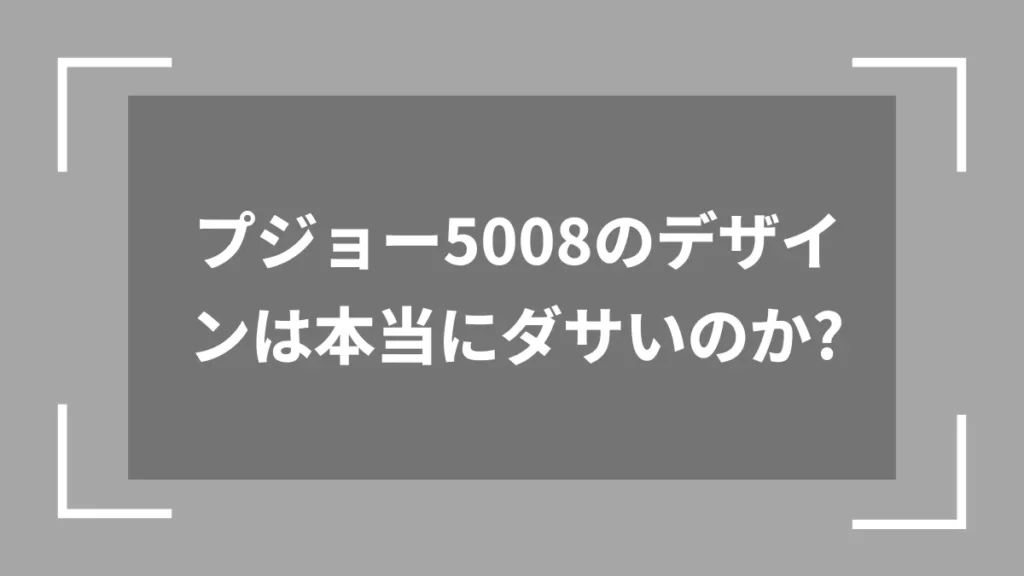 プジョー5008のデザインは本当にダサいのか？