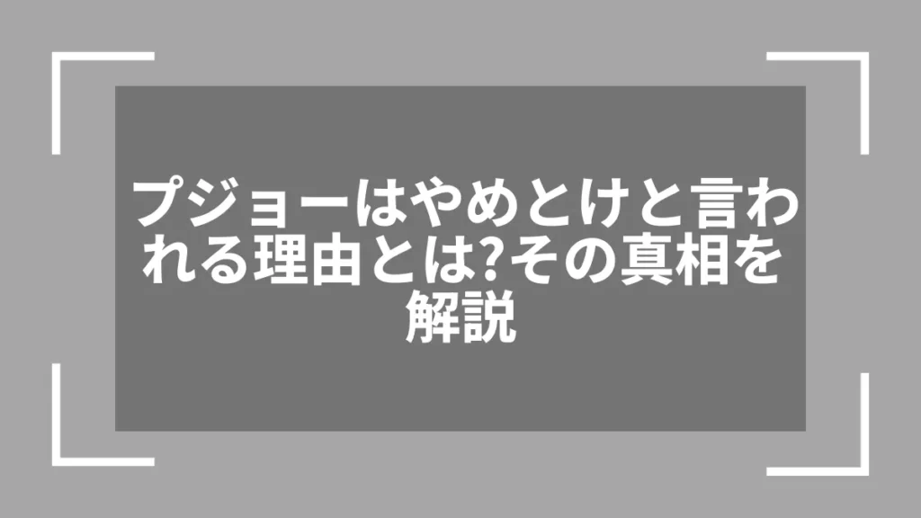 プジョーはやめとけと言われる理由とは？その真相を解説