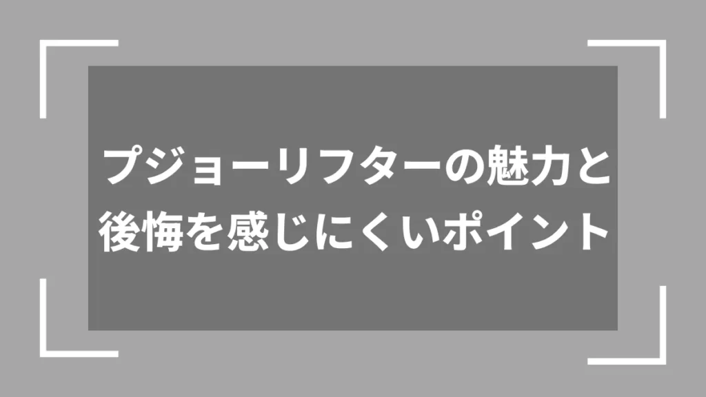 プジョーリフターの魅力と後悔を感じにくいポイント
