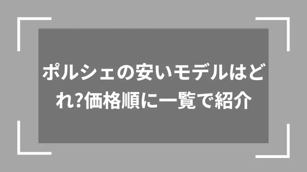 ポルシェの安いモデルはどれ？価格順に一覧で紹介