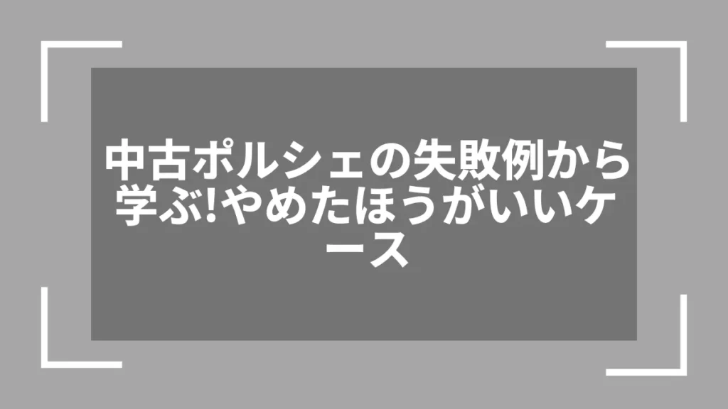中古ポルシェの失敗例から学ぶ！やめたほうがいいケース